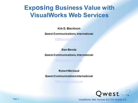 - Page 1 - VisualWorks Web Services 8/27/02 Version 1.0 Exp osin g Business Value with VisualWorks Web Services Kirk D. Blackburn Qwest Communications,