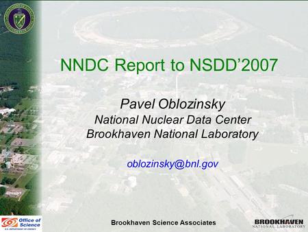 Pavel Oblozinsky NSDD’07, St. Petersburg June 11-15, 2007 NNDC Report to NSDD’2007 Pavel Oblozinsky National Nuclear Data Center Brookhaven National Laboratory.