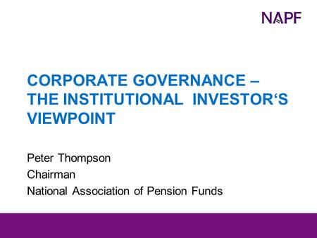 CORPORATE GOVERNANCE – THE INSTITUTIONAL INVESTOR‘S VIEWPOINT Peter Thompson Chairman National Association of Pension Funds.