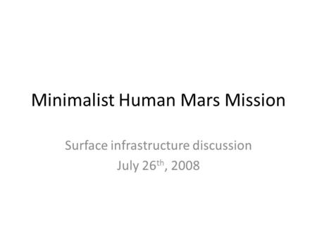 Minimalist Human Mars Mission Surface infrastructure discussion July 26 th, 2008.
