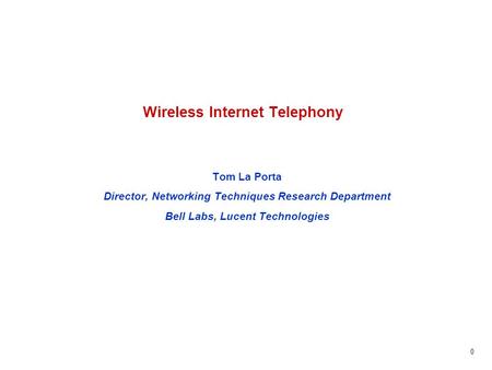 0 Wireless Internet Telephony Tom La Porta Director, Networking Techniques Research Department Bell Labs, Lucent Technologies.