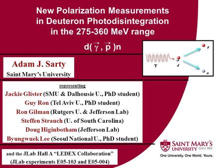 New Polarization Measurements in Deuteron Photodisintegration in the 275-360 MeV range d( , p )n Adam J. Sarty Saint Mary’s University representing Jackie.