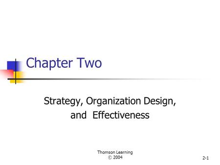 Thomson Learning © 2004 2-1 Chapter Two Strategy, Organization Design, and Effectiveness.