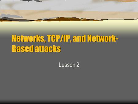 Networks, TCP/IP, and Network- Based attacks Lesson 2.