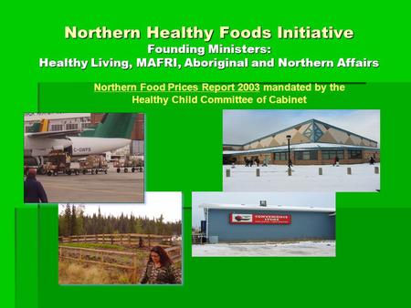 Northern Healthy Foods Initiative Founding Ministers: Healthy Living, MAFRI, Aboriginal and Northern Affairs Northern Food Prices Report 2003 mandated.