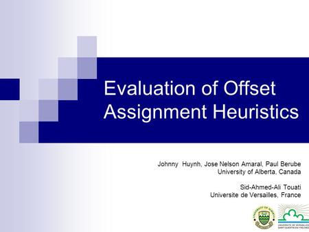Evaluation of Offset Assignment Heuristics Johnny Huynh, Jose Nelson Amaral, Paul Berube University of Alberta, Canada Sid-Ahmed-Ali Touati Universite.