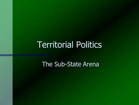 Territorial Politics The Sub-State Arena Some Issues n Centralisation and decentralisation n National unity n Self-determination n Economic restructuring.