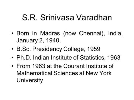 S.R. Srinivasa Varadhan Born in Madras (now Chennai), India, January 2, 1940. B.Sc. Presidency College, 1959 Ph.D. Indian Institute of Statistics, 1963.