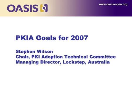 Stephen Wilson Chair, PKI Adoption Technical Committee Managing Director, Lockstep, Australia PKIA Goals for 2007 Stephen Wilson Chair, PKI Adoption Technical.