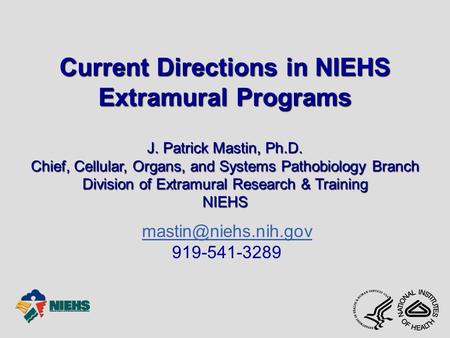 Current Directions in NIEHS Extramural Programs J. Patrick Mastin, Ph.D. Chief, Cellular, Organs, and Systems Pathobiology Branch Division of Extramural.