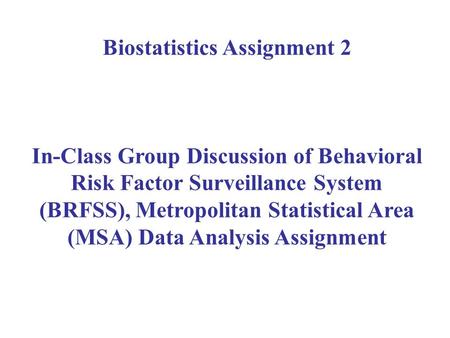 Biostatistics Assignment 2 In-Class Group Discussion of Behavioral Risk Factor Surveillance System (BRFSS), Metropolitan Statistical Area (MSA) Data Analysis.