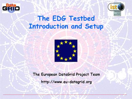 The EDG Testbed Introduction and Setup The European DataGrid Project Team