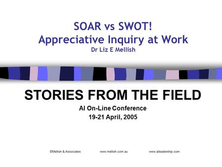 SOAR vs SWOT! Appreciative Inquiry at Work Dr Liz E Mellish