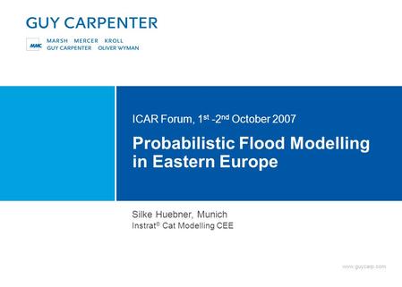 Www.guycarp.com Probabilistic Flood Modelling in Eastern Europe ICAR Forum, 1 st -2 nd October 2007 Silke Huebner, Munich Instrat ® Cat Modelling CEE.