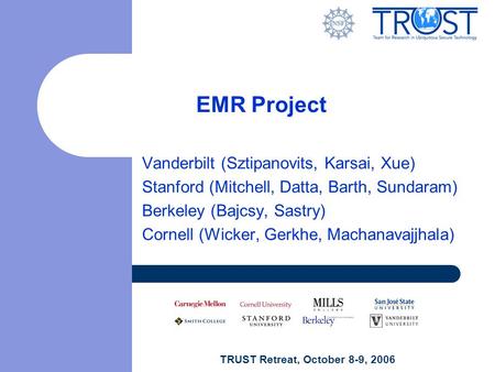 TRUST Retreat, October 8-9, 2006 EMR Project Vanderbilt (Sztipanovits, Karsai, Xue) Stanford (Mitchell, Datta, Barth, Sundaram) Berkeley (Bajcsy, Sastry)