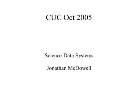 CUC Oct 2005 Science Data Systems Jonathan McDowell.