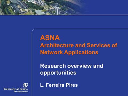 ASNA Architecture and Services of Network Applications Research overview and opportunities L. Ferreira Pires.