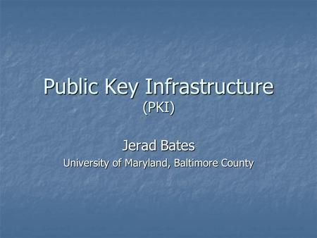 Public Key Infrastructure (PKI) Jerad Bates University of Maryland, Baltimore County.
