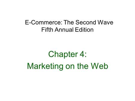 E-Commerce: The Second Wave Fifth Annual Edition Chapter 4: Marketing on the Web.
