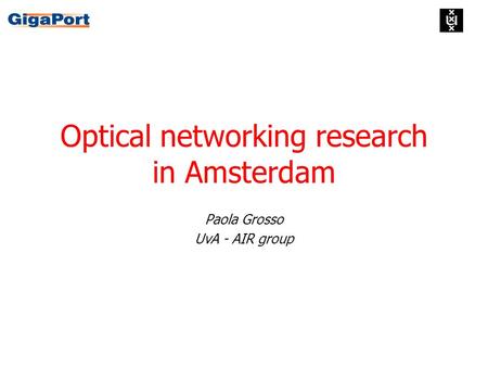 Optical networking research in Amsterdam Paola Grosso UvA - AIR group.