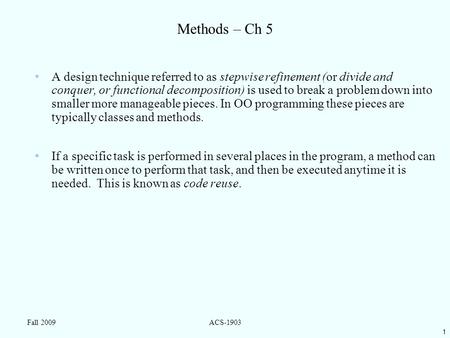 1 Fall 2009ACS-1903 Methods – Ch 5 A design technique referred to as stepwise refinement (or divide and conquer, or functional decomposition) is used to.