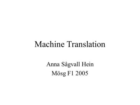 Machine Translation Anna Sågvall Hein Mösg F1 2005.