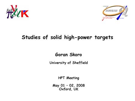 Studies of solid high-power targets Goran Skoro University of Sheffield HPT Meeting May 01 – 02, 2008 Oxford, UK.