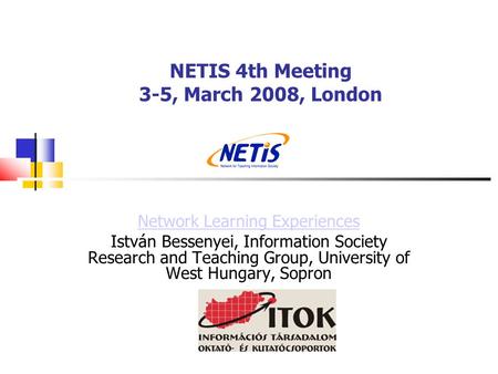 NETIS 4th Meeting 3-5, March 2008, London Network Learning Experiences István Bessenyei, Information Society Research and Teaching Group, University of.
