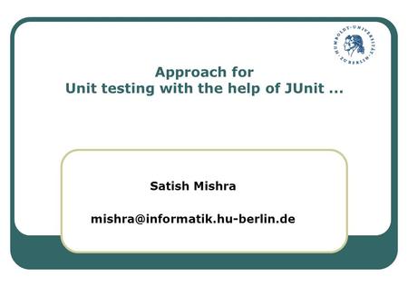 Approach for Unit testing with the help of JUnit... Satish Mishra