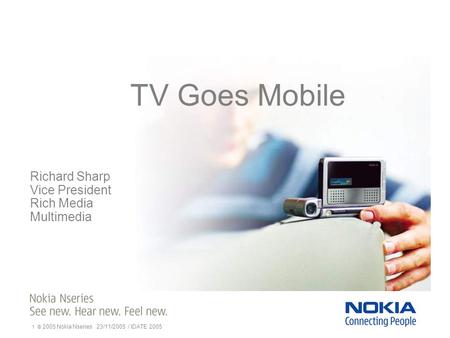1 © 2005 Nokia Nseries 23/11/2005 / IDATE 2005 TV Goes Mobile Richard Sharp Vice President Rich Media Multimedia.