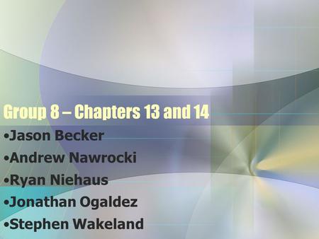 Group 8 – Chapters 13 and 14 Jason Becker Andrew Nawrocki Ryan Niehaus
