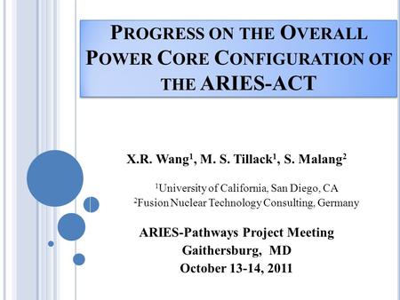 P ROGRESS ON THE O VERALL P OWER C ORE C ONFIGURATION OF THE ARIES-ACT X.R. Wang 1, M. S. Tillack 1, S. Malang 2 1 University of California, San Diego,