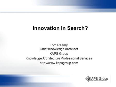 Innovation in Search? Tom Reamy Chief Knowledge Architect KAPS Group Knowledge Architecture Professional Services