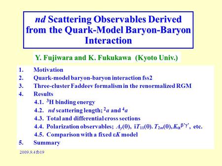 2009.9.4 fb19 nd Scattering Observables Derived from the Quark-Model Baryon-Baryon Interaction 1.Motivation 2.Quark-model baryon-baryon interaction fss2.