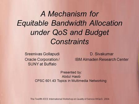 CPSC 601.43 Topics in Multimedia Networking A Mechanism for Equitable Bandwidth Allocation under QoS and Budget Constraints D. Sivakumar IBM Almaden Research.