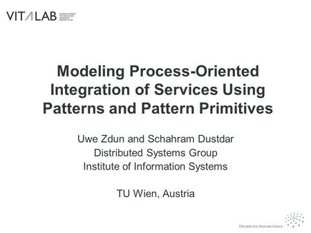 Modeling Process-Oriented Integration of Services Using Patterns and Pattern Primitives Uwe Zdun and Schahram Dustdar Distributed Systems Group Institute.