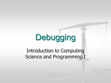 Debugging Introduction to Computing Science and Programming I.