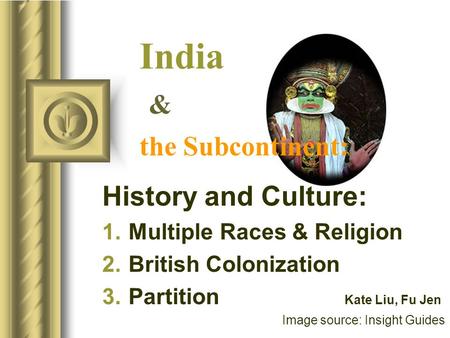 India & the Subcontinent: History and Culture: 1.Multiple Races & Religion 2.British Colonization 3.Partition Kate Liu, Fu Jen Image source: Insight Guides.