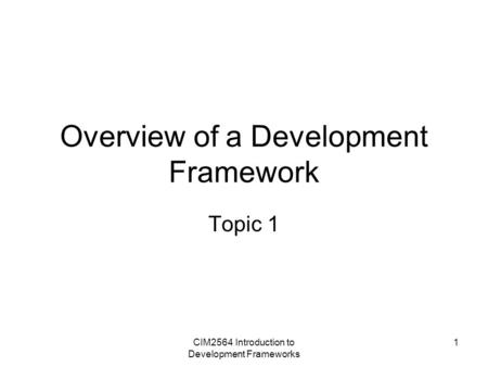 CIM2564 Introduction to Development Frameworks 1 Overview of a Development Framework Topic 1.