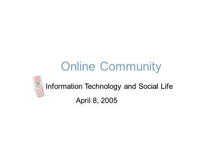 Online Community Information Technology and Social Life April 8, 2005.