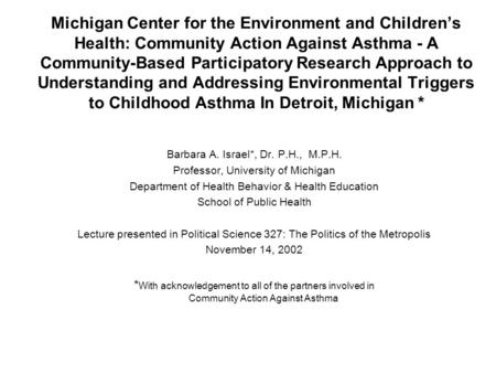 * Michigan Center for the Environment and Children’s Health: Community Action Against Asthma - A Community-Based Participatory Research Approach to Understanding.