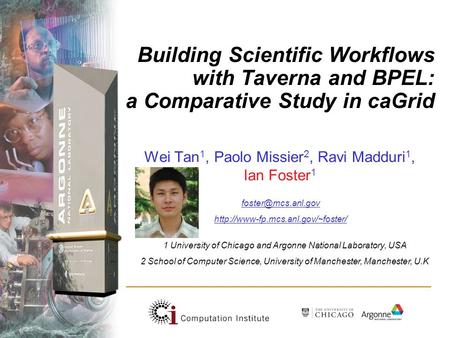 Building Scientific Workflows with Taverna and BPEL: a Comparative Study in caGrid Wei Tan 1, Paolo Missier 2, Ravi Madduri 1, Ian Foster 1 1 University.