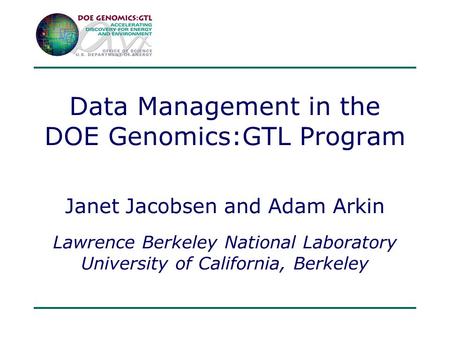 Data Management in the DOE Genomics:GTL Program Janet Jacobsen and Adam Arkin Lawrence Berkeley National Laboratory University of California, Berkeley.