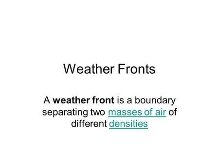 Weather Fronts A weather front is a boundary separating two masses of air of different densitiesmasses of airdensities.