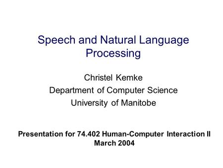Speech and Natural Language Processing Christel Kemke Department of Computer Science University of Manitobe Presentation for 74.402 Human-Computer Interaction.