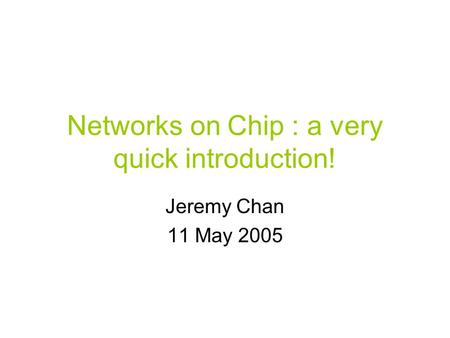 Networks on Chip : a very quick introduction! Jeremy Chan 11 May 2005.