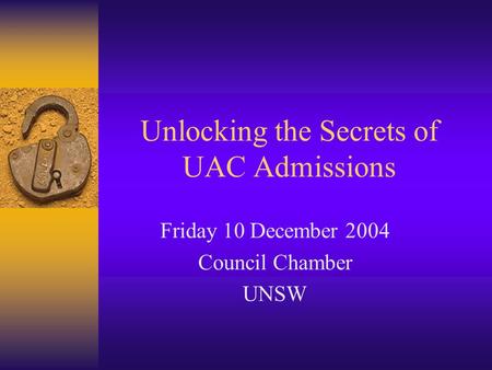 Unlocking the Secrets of UAC Admissions Friday 10 December 2004 Council Chamber UNSW.