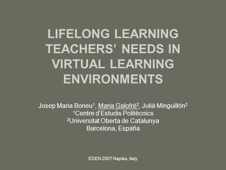 EDEN 2007 Naples, Italy LIFELONG LEARNING TEACHERS’ NEEDS IN VIRTUAL LEARNING ENVIRONMENTS Josep Maria Boneu 1, Maria Galofré 2, Julià Minguillón 2 1 Centre.