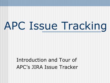 APC Issue Tracking Introduction and Tour of APC’s JIRA Issue Tracker.