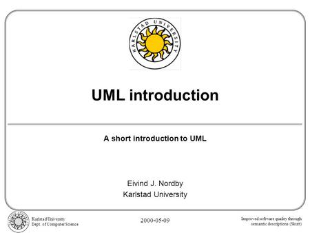 Improved software quality through semantic descriptions (Skutt) Karlstad University Dept. of Computer Science 2000-05-09 UML introduction A short introduction.